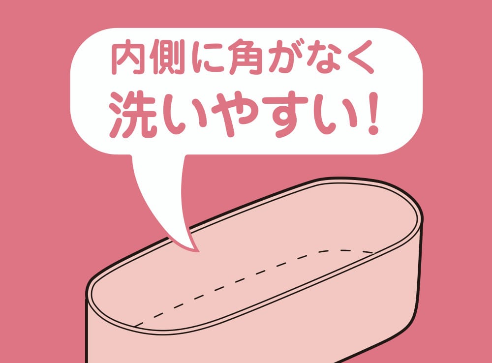 内側に角がなく洗いやすい！