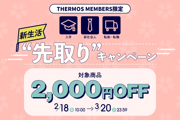 新生活“先取り”キャンペーン 対象商品2,000円OFF 2/18(金)10:00～3/20(日)23:59